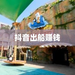 抖音上出船赚钱是真的吗？揭秘背后的真相与风险
