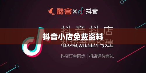抖音小店免费资料真相揭秘，是真实存在还是营销手段？