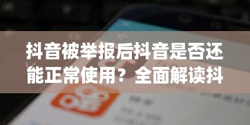 抖音被举报后抖音是否还能正常使用？全面解读抖音举报机制与后续影响