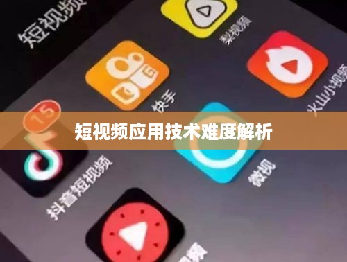 抖音App制作难度解析，从技术角度看是否难以打造一款成功的短视频应用