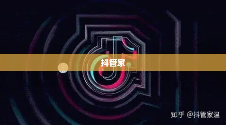 抖管家与抖音，深度解析两者之间的关系