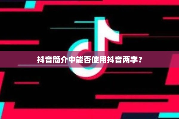 抖音简介中能否使用抖音两字？