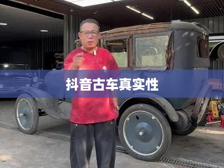 抖音上的古车是真的吗？揭秘背后的真相