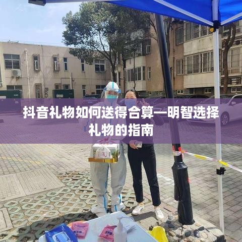 抖音礼物如何送得合算—明智选择礼物的指南
