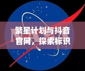 繁星计划与抖音官网，探索标识背后的真相