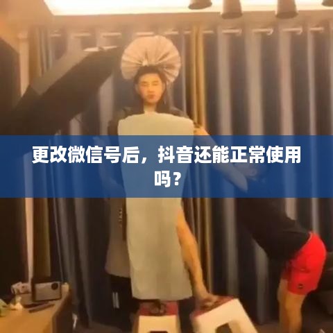 更改微信号后，抖音还能正常使用吗？