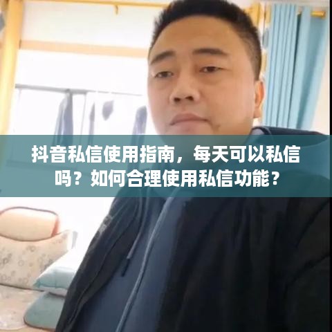 抖音私信使用指南，每天可以私信吗？如何合理使用私信功能？