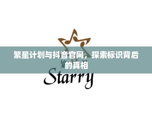 繁星计划与抖音官网，探索标识背后的真相