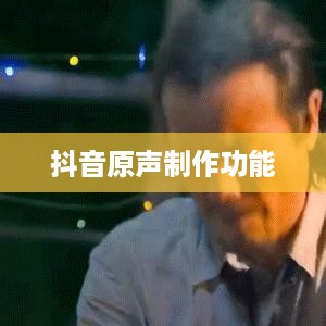 抖音上能否制作原声？解析抖音原声制作功能及其使用技巧