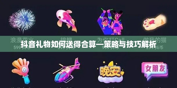 抖音礼物如何送得合算—策略与技巧解析