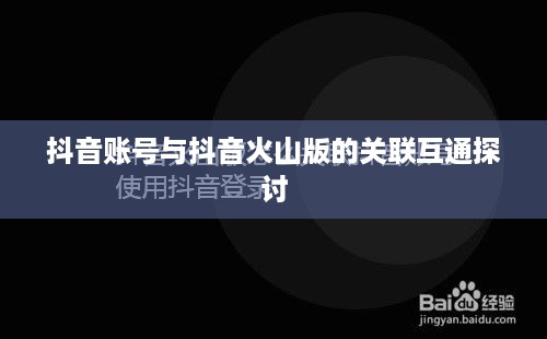 抖音账号与抖音火山版的关联互通探讨