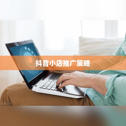 抖音小店需要推广吗？探讨抖音小店的推广策略与重要性