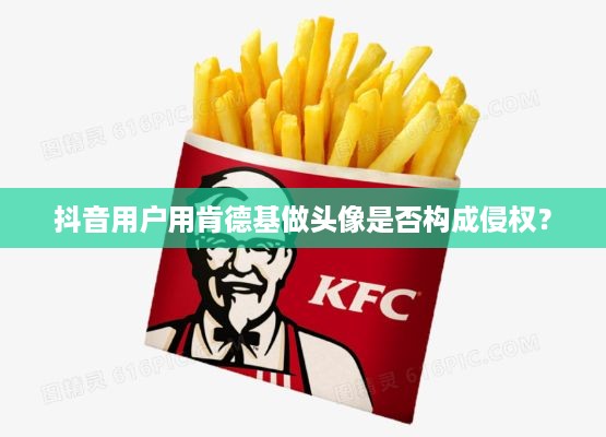 抖音用户用肯德基做头像是否构成侵权？