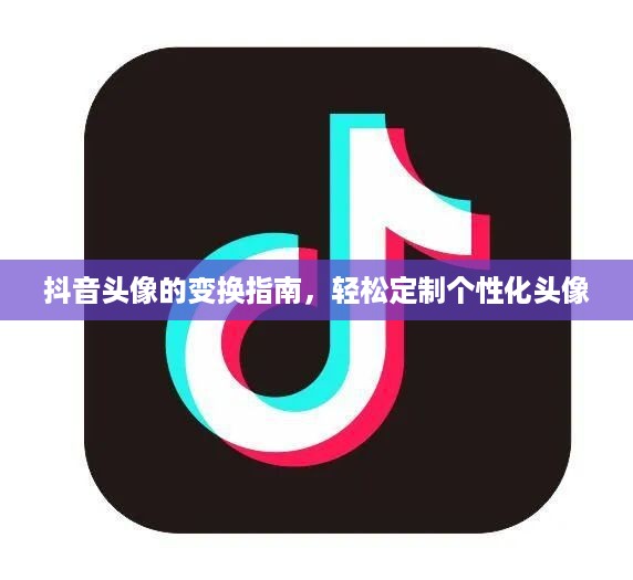 抖音头像的变换指南，轻松定制个性化头像