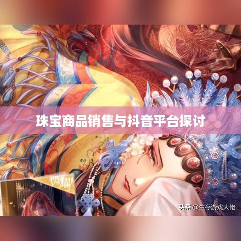 抖音平台珠宝售卖探讨，能否在抖音上销售珠宝商品？