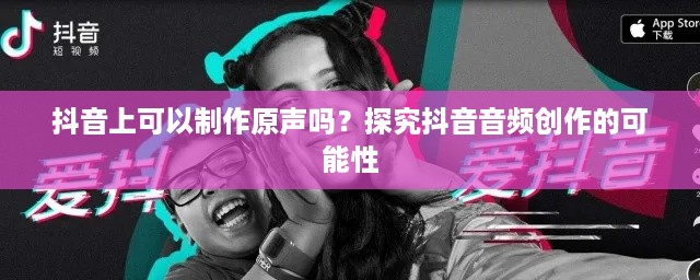抖音上可以制作原声吗？探究抖音音频创作的可能性