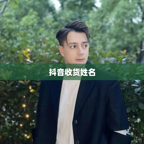 抖音收货姓名是否需要写抖音昵称？解析其中的利弊与考量