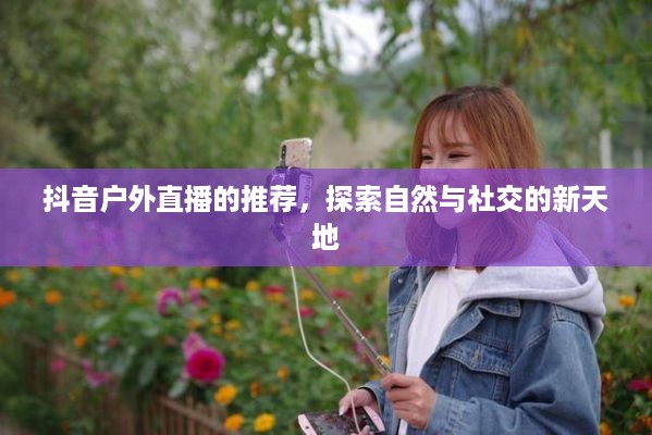 抖音户外直播的推荐，探索自然与社交的新天地