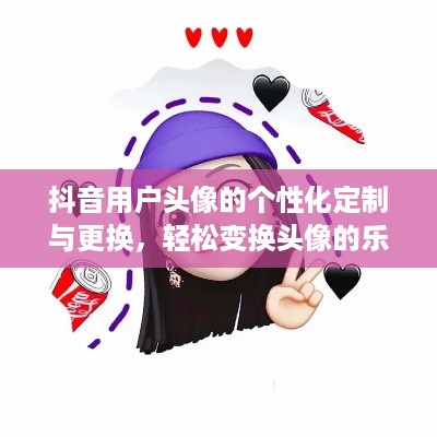 抖音用户头像的个性化定制与更换，轻松变换头像的乐趣