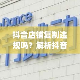 抖音店铺复制违规吗？解析抖音平台店铺运营规则与合规经营之道