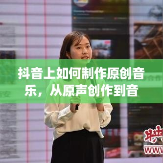 抖音上如何制作原创音乐，从原声创作到音乐创作的新纪元