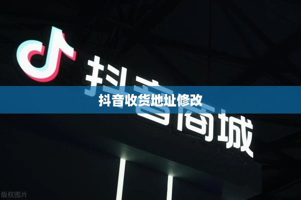 关于抖音收货地址修改行为的合规性探讨