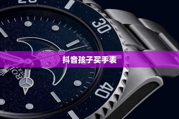 抖音孩子买手表背后的真相探究