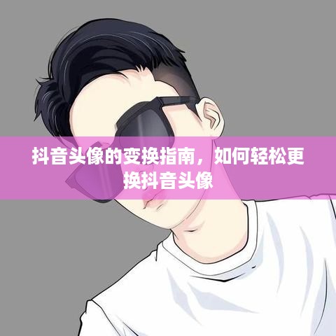 抖音头像的变换指南，如何轻松更换抖音头像