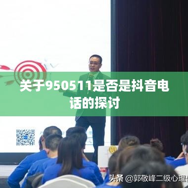 关于950511是否是抖音电话的探讨  第1张