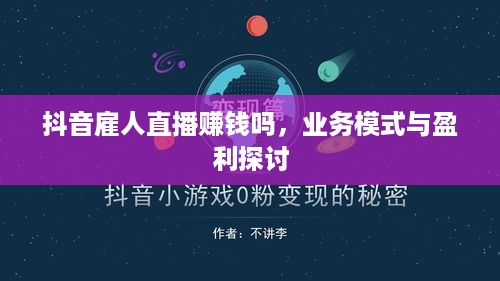 抖音雇人直播赚钱吗，业务模式与盈利探讨