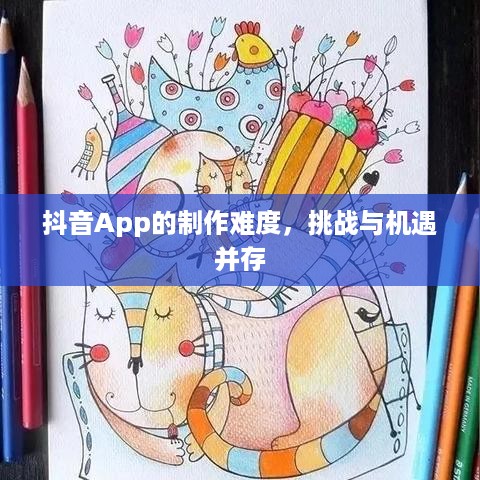 抖音App的制作难度，挑战与机遇并存