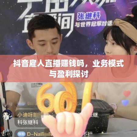 抖音雇人直播赚钱吗，业务模式与盈利探讨