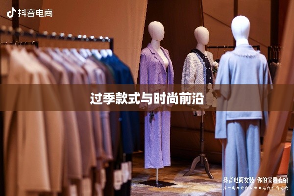 抖音上的衣物销售，过季款式还是时尚前沿？