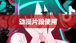 抖音可以使用动漫片段吗？解读与探讨