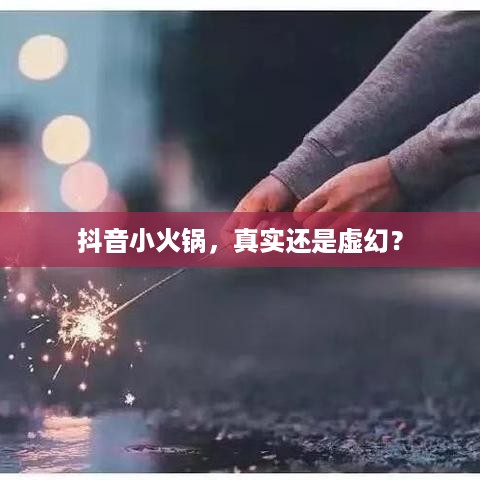 抖音小火锅，真实还是虚幻？