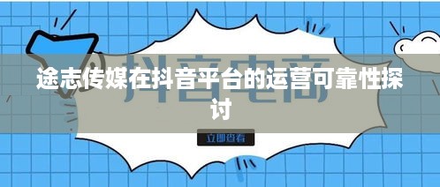 途志传媒在抖音平台的运营可靠性探讨