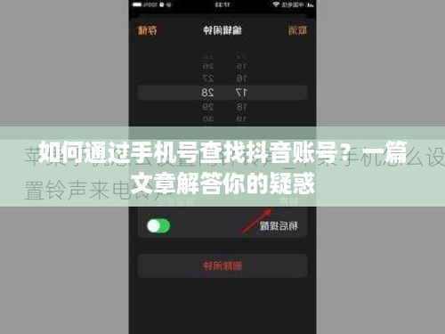 如何通过手机号查找抖音账号？一篇文章解答你的疑惑