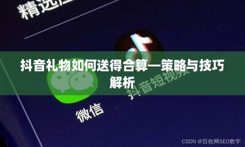 抖音礼物如何送得合算—策略与技巧解析