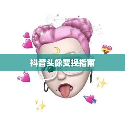 抖音头像的变换指南，了解如何轻松更改抖音头像