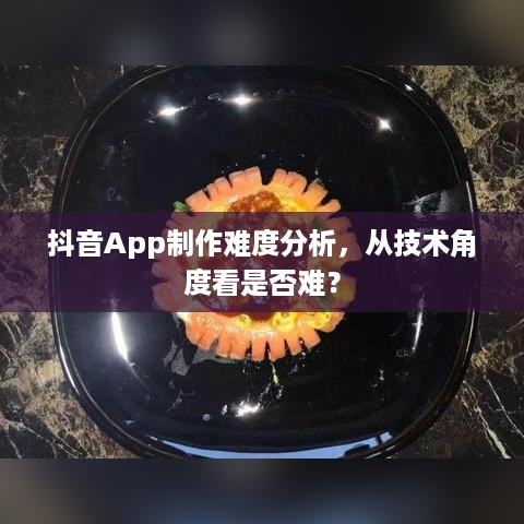 抖音App制作难度分析，从技术角度看是否难？