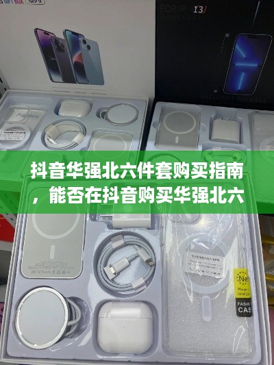 抖音华强北六件套购买指南，能否在抖音购买华强北六件套？