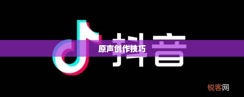 抖音上如何制作原创声音—原声创作的可能性与技巧