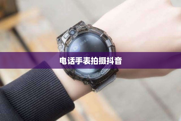用电话手表拍摄抖音，美颜功能解析