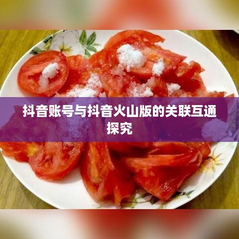 抖音账号与抖音火山版的关联互通探究