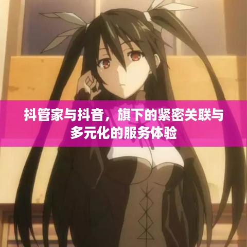 抖管家与抖音，旗下的紧密关联与多元化的服务体验