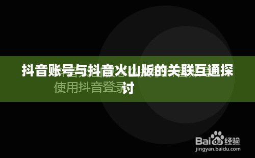抖音账号与抖音火山版的关联互通探讨