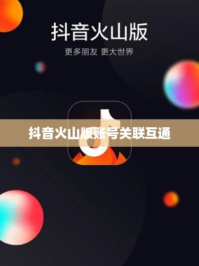 抖音账号与抖音火山版账号的关联互通探讨  第1张