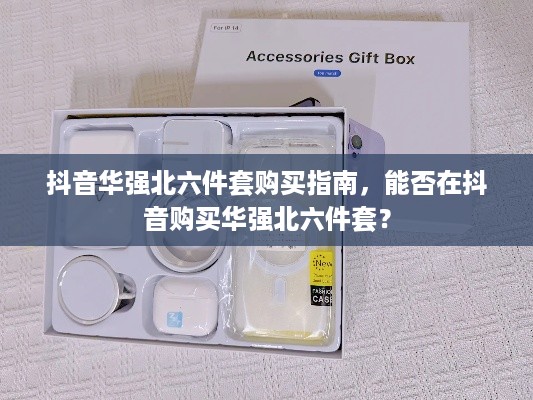 抖音华强北六件套购买指南，能否在抖音购买华强北六件套？