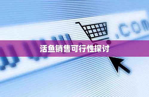 抖音上能否售卖活鱼？真实与否探讨