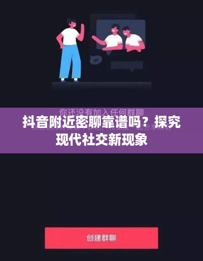抖音附近密聊靠谱吗？探究现代社交新现象